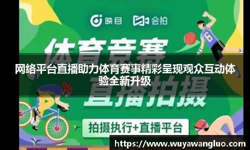 网络平台直播助力体育赛事精彩呈现观众互动体验全新升级