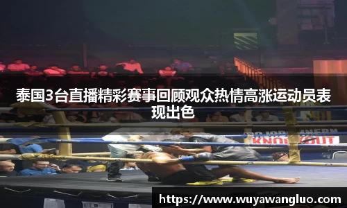泰国3台直播精彩赛事回顾观众热情高涨运动员表现出色