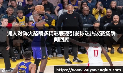 湖人对阵火箭朗多精彩表现引发球迷热议赛场瞬间回顾