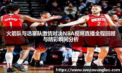 火箭队与活塞队激情对决NBA视频直播全程回顾与精彩瞬间分析