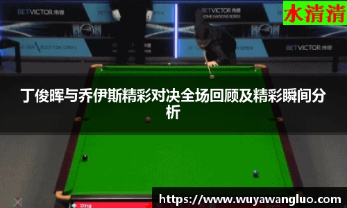 丁俊晖与乔伊斯精彩对决全场回顾及精彩瞬间分析