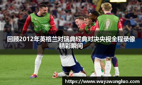 回顾2012年英格兰对瑞典经典对决央视全程录像精彩瞬间