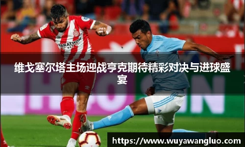 维戈塞尔塔主场迎战亨克期待精彩对决与进球盛宴