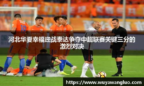 河北华夏幸福迎战泰达争夺中超联赛关键三分的激烈对决