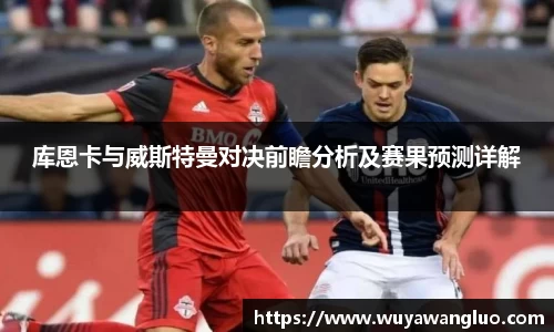 库恩卡与威斯特曼对决前瞻分析及赛果预测详解