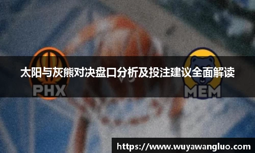 太阳与灰熊对决盘口分析及投注建议全面解读