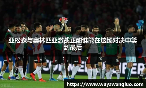 亚松森与奥林匹亚激战正酣谁能在这场对决中笑到最后