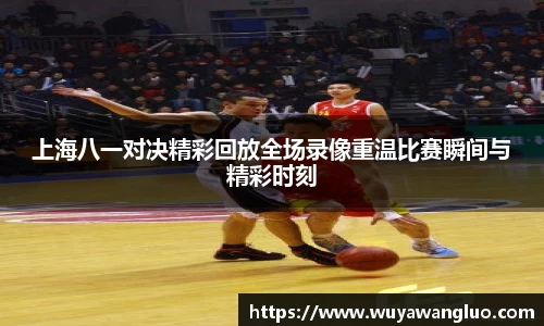 上海八一对决精彩回放全场录像重温比赛瞬间与精彩时刻