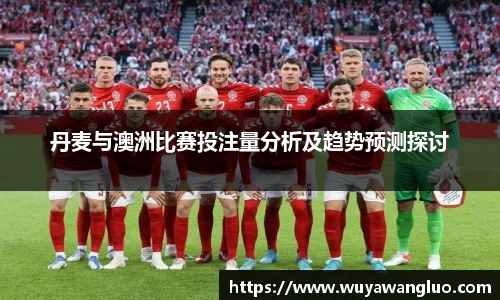 丹麦与澳洲比赛投注量分析及趋势预测探讨
