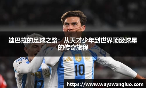 迪巴拉的足球之路：从天才少年到世界顶级球星的传奇旅程