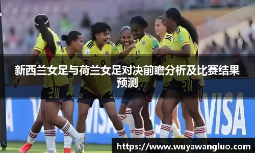 新西兰女足与荷兰女足对决前瞻分析及比赛结果预测