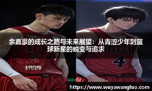 余嘉豪的成长之路与未来展望：从青涩少年到篮球新星的蜕变与追求