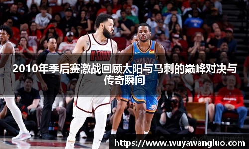 2010年季后赛激战回顾太阳与马刺的巅峰对决与传奇瞬间