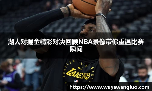 湖人对掘金精彩对决回顾NBA录像带你重温比赛瞬间