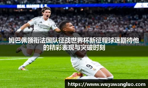 姆巴佩领衔法国队征战世界杯新征程球迷期待他的精彩表现与突破时刻