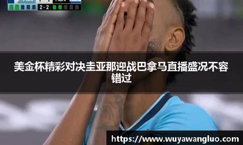 美金杯精彩对决圭亚那迎战巴拿马直播盛况不容错过