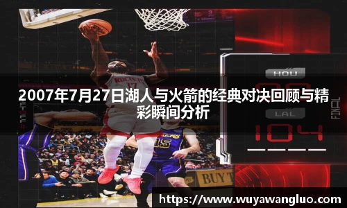 2007年7月27日湖人与火箭的经典对决回顾与精彩瞬间分析