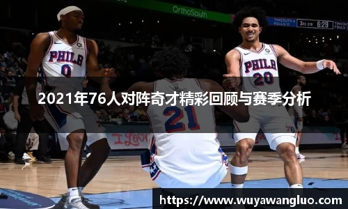 2021年76人对阵奇才精彩回顾与赛季分析