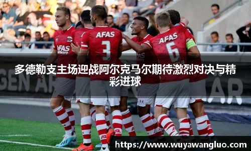 多德勒支主场迎战阿尔克马尔期待激烈对决与精彩进球