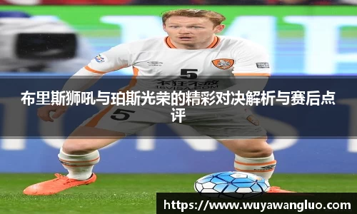 布里斯狮吼与珀斯光荣的精彩对决解析与赛后点评